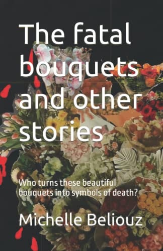 The Fatal Bouquets and Other Stories Who Turns These Beautiful Bouquets Into Symbols of Death?