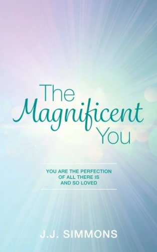 The Magnificent You You are the Perfection of All There is and So Loved