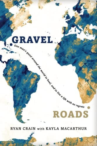 Gravel Roads One Man's Quest Around the World to Heal, and to Live a Life with No Regrets