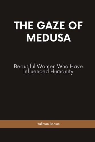 The Gaze of Medusa Beautiful Women Who Have Influenced Humanity