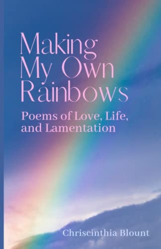 Making My Own Rainbows Poems of Love, Life, and Lamentation