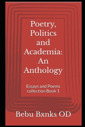 Poetry, Politics and Academia An Anthology: Essays and Poems Collection Book 1