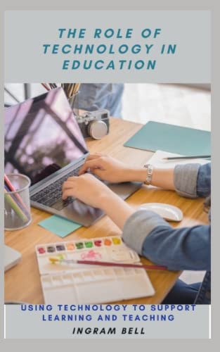 The Role of Technology in Education Using Technology to Support Learning and Teaching