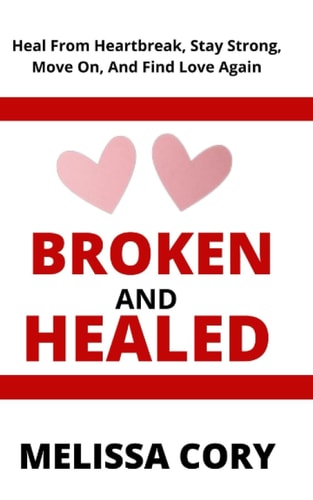Broken and Healed Heal From Heartbreak, Stay Strong, Move On, And Find Love Again