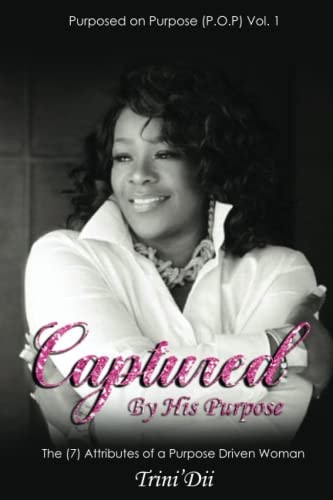 Captured By His Purpose Vol. I The (7) Attributes Of A Purpose Driven Woman