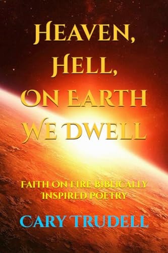Heaven, Hell, On Earth We Dwell Faith On Fire Biblically Inspired Poetry