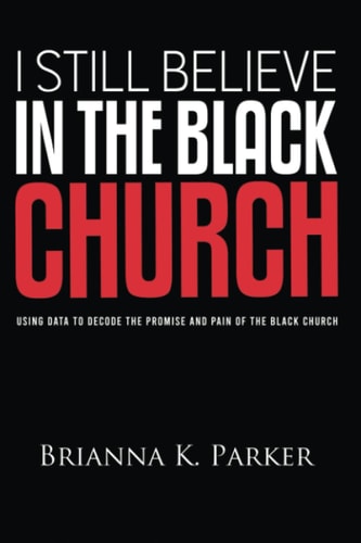 I Still Believe in the Black Church Using Data to Decode the Promise and Pain of the Black Church