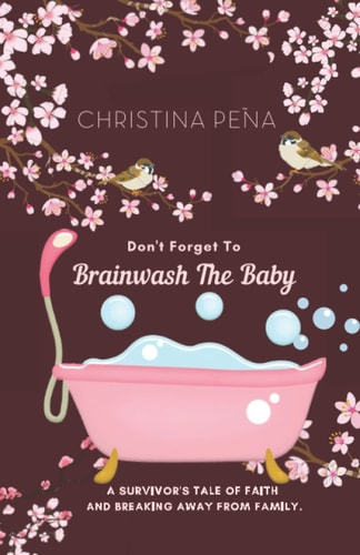 Don't Forget To BRAINWASH THE BABY A Survivor's Tale of Faith and Breaking Away from Family.