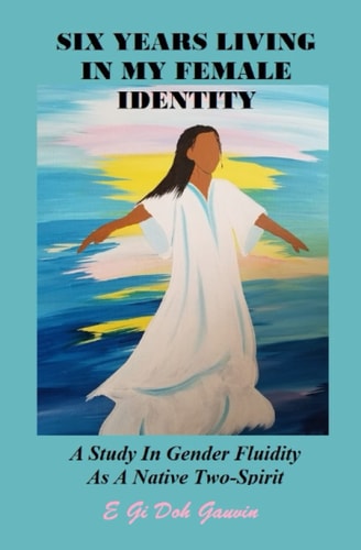 Six Years Living in My Female Identity A Study In Gender Fluidity As A Native Two-Spirit