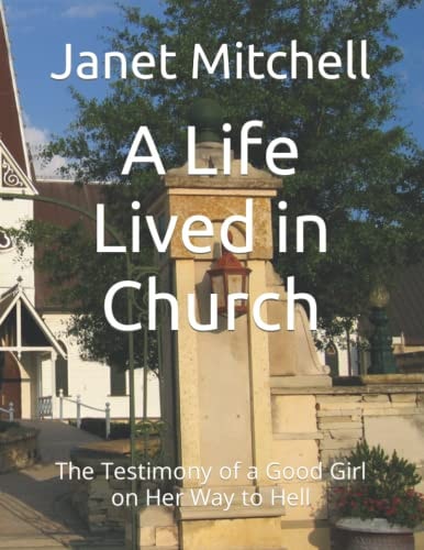 A Life Lived in Church The Testimony of a Good Girl on Her Way to Hell