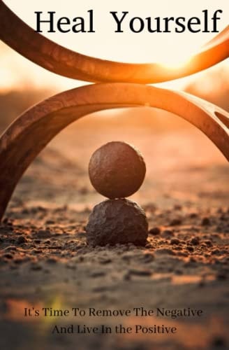 Heal Yourself It's Time To Remove The Negative And Attract The Positive
