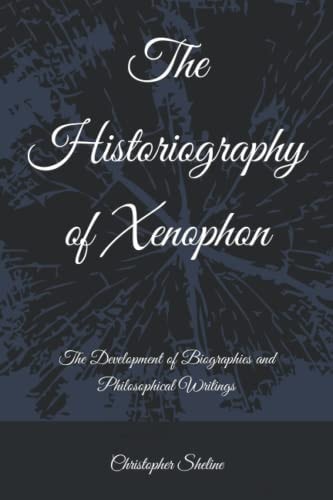 The Historiography of Xenophon The Development of Biographies and Philosophical Writings