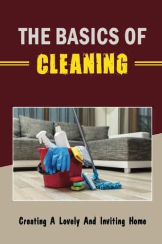 The Basics Of Cleaning Creating A Lovely And Inviting Home
