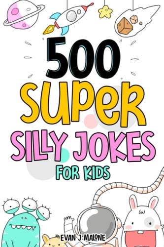500 Super Silly Jokes For Kids Good, Clean & Fun Jokes That Will Leave Kids Laughing For Hours