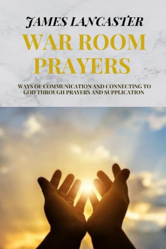 War Room Prayers Ways of Communication and Connecting to God Through Prayers and Supplication