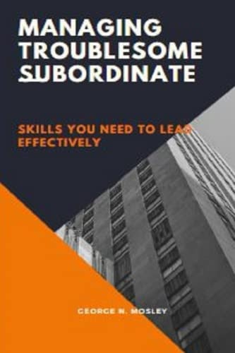 Managing Troublesome Subordinate Skills You Need to Lead Effectively