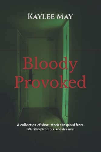 Bloody Provoked A Collection of Short Stories Inspired from R/WritingPrompts and Dreams