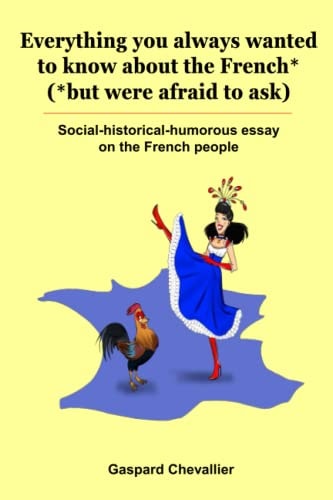 Everything You Always Wanted to Know about the French* (*but Were Afraid to Ask) Social-historical-humorous Essay on the French People