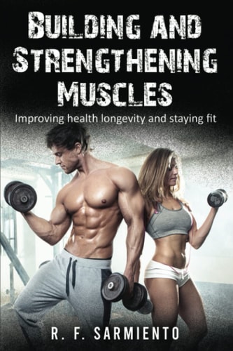 Building and Strengthening Muscles Improving Health Longevity and Staying Fit