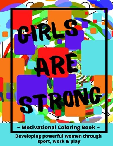 Girls ARE Strong Motivational Coloring Book Developing Strong Women Through Sport, Work & Play