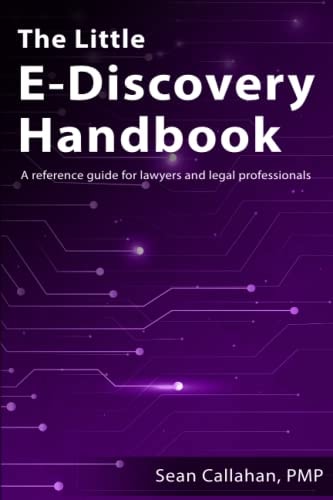 The Little E-Discovery Handbook A Reference Guide for Lawyers and Legal Professionals.