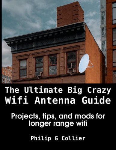 The Ultimate Big Crazy Wifi Antenna Guide Projects, Tips, and Mods for Longer Range Wifi