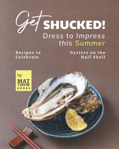 Get Shucked! - Dress to Impress this Summer Recipes to Celebrate Oysters on the Half Shell