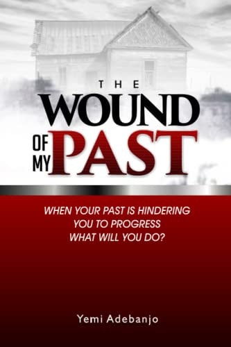 The Wound of My Past When Your Past is Hindering You to Progress, what Would You Do?