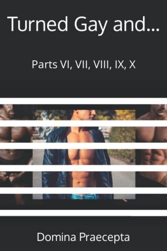 Turned Gay And... Parts VI, VII, VIII, IX, X