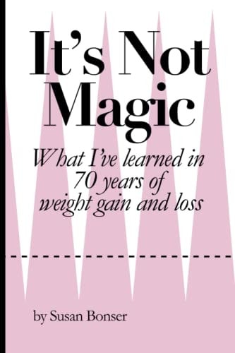 It's Not Magic What I've Learned in 70 Years of Weight Gain and Loss