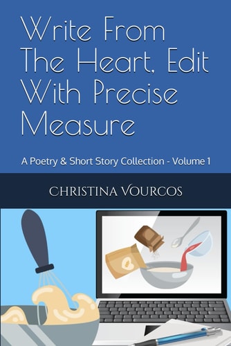 Write From The Heart, Edit With Precise Measure A Poetry & Short Story Collection - Volume 1
