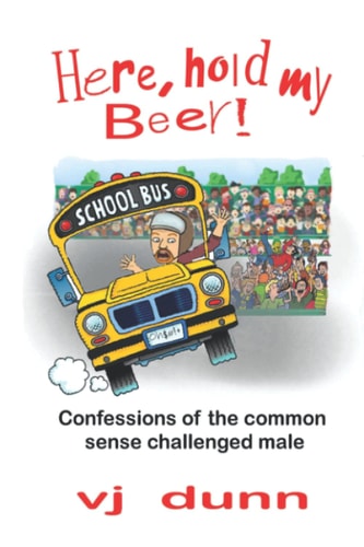 Here, Hold My Beer Confessions of the Common Sense Challenged Male
