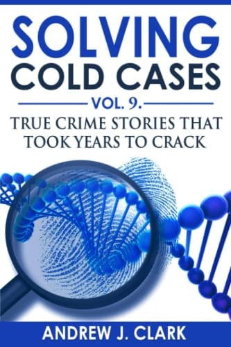 Solving Cold Cases Vol. 9 True Crime Stories That Took Years to Crack
