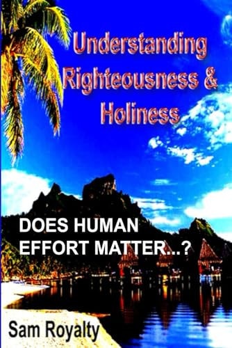 Righteousness & Holiness Does Your Human Effort Matter?