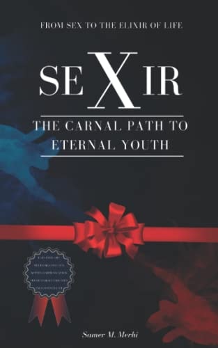 SeXir The Carnal Path to Eternal Youth - From SEX to the Elixir of Life
