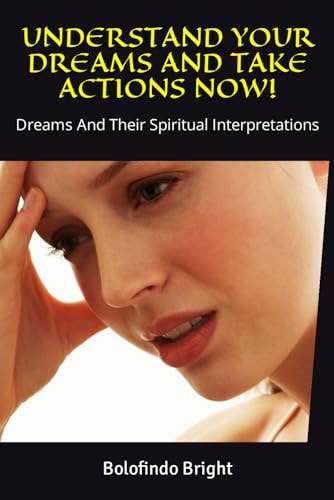 Understand Your Dreams and Take Actions Now! Dreams And Their Spiritual Interpretations