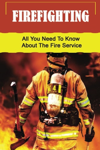 Firefighting All You Need To Know About The Fire Service