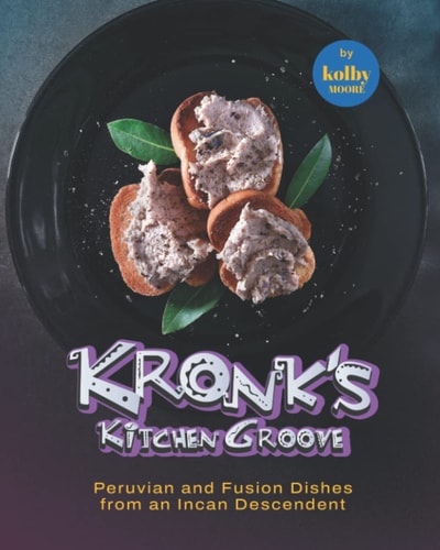 Kronk's Kitchen Groove Peruvian and Fusion Dishes from an Incan Descendent