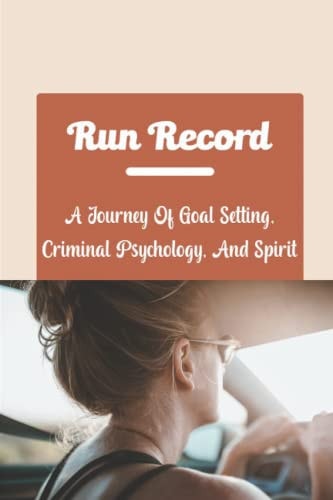 Run Record A Journey Of Goal Setting, Criminal Psychology, And Spirit