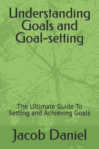 UNDERSTANDING GOALS AND GOAL-SETTING The Ultimate Guide to Setting and Achieving Goals