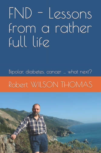 FND - Lessons from a Rather Full Life Bipolar, Diabetes, Cancer ... what Next?