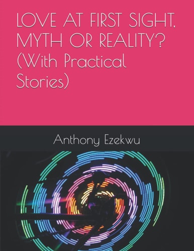 LOVE AT FIRST SIGHT, MYTH OR REALITY? (With Practical Stories)