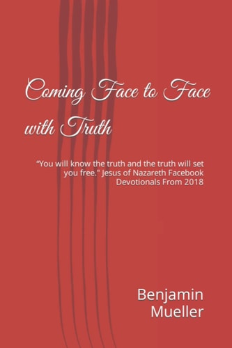 Coming Face to Face with Truth "You Will Know the Truth and the Truth Will Set You Free." Jesus of Nazareth Facebook Devotionals From 2018