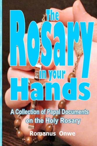 The Rosary in Your Hands A Collection of Papal Documents on the Holy Rosary