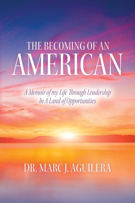 The Becoming of an American: A Memoir of my Life Through Leadership In A Land of Opportunities