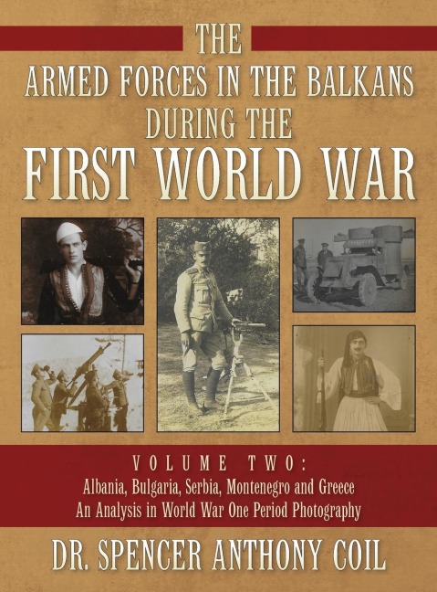 The Armed Forces in the Balkans During the First World War Volume Two: Albania, Bulgaria, Serbia, Montenegro, and Greece. An Analyis in World War One Period Photography