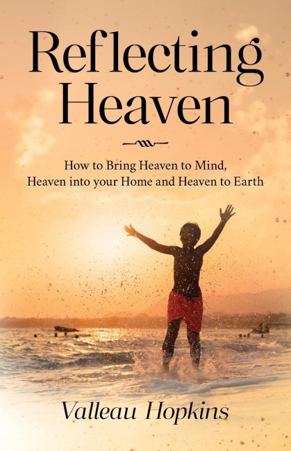 Reflecting Heaven: How to Bring Heaven to Mind, Heaven into your Home and Heaven to Earth