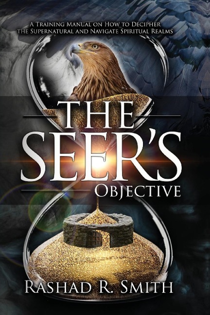 The Seers Objective: A Training Manual on How to Decipher the Supernatural and Navigate Spiritual Realms