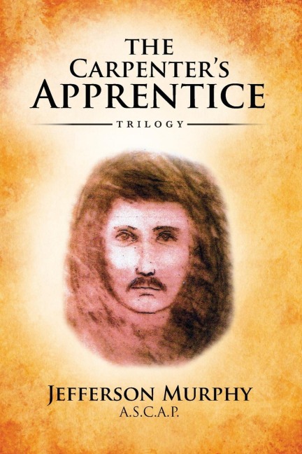 The Carpenters Apprentice Trilogy: An Anthology of Jefferson Murphys Three Volumes of The Carpenters Apprentice