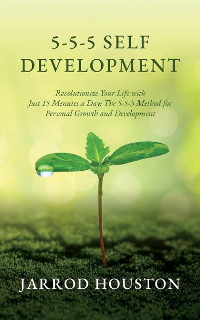 5-5-5 Self Development: Revolutionize Your Life with Just 15 Minutes a Day: The 5-5-5 Method for Personal Growth and Development